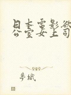日本电影欲望办公室女上司
