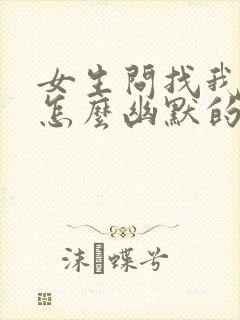 女生问找我干嘛怎么幽默的回复