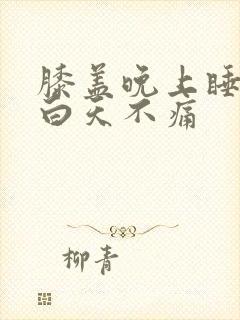 膝盖晚上睡觉疼白天不痛