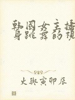 韩国女主播跳裸身跳舞的视频