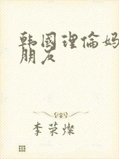 韩国理伦妈妈的朋友