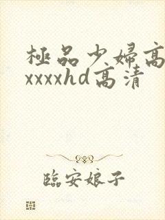 极品少妇高潮xxxxxhd高清