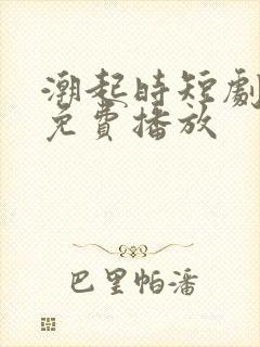 潮起时短剧全集免费播放