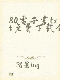 80电子书txt免费下载全集全本完结