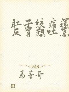 肚子绞痛还有点反胃想吐怎么办