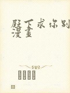 殿下求你别作妖漫画