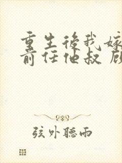 重生后我嫁给了前任他叔 顾恋轻尘