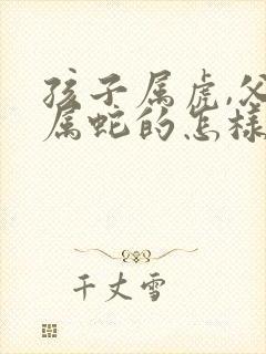 孩子属虎,父母属蛇的怎样化解封面