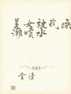 美女被我操到高潮喷水