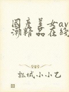 国产美女av高潮精品在线