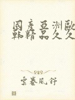 国产亚洲欧美日韩精品久久