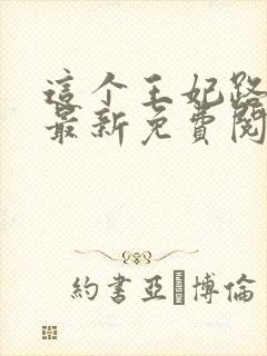 这个王妃路子野最新免费阅读