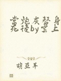 当炮灰替身的我死后by云上浅酌