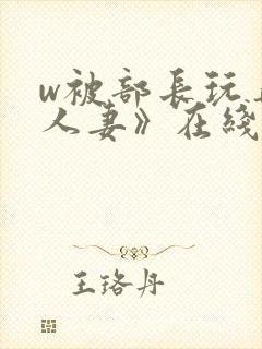 w被部长玩弄的人妻》在线