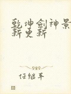 乾坤剑神景言最新更新