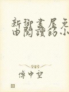 新御书屋免费自由阅读的小说