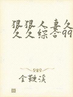 狠狠人妻久久久久久综合99浪潮