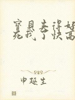 宝贝夹得好紧爽死我了快高潮