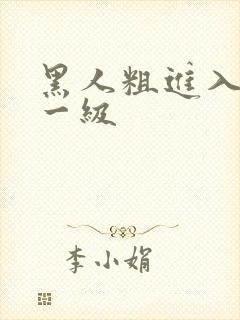 黑人粗进入欧美一级