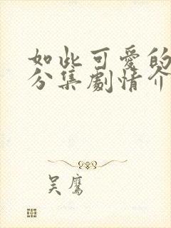 如此可爱的我们分集剧情介绍