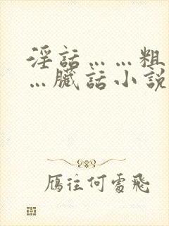 淫话……粗话……脏话小说