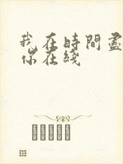 我在时间尽头等你在线