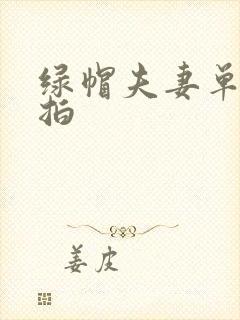 绿帽夫妻单男自拍