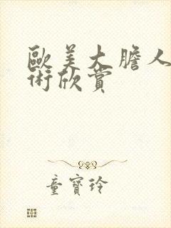 欧美大胆人体艺术欣赏