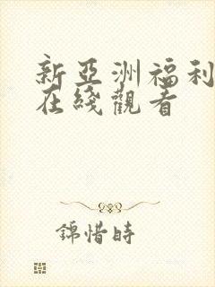 新亚洲福利动漫在线观看