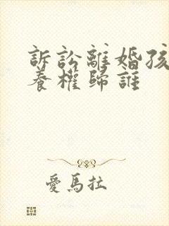 诉讼离婚孩子抚养权归谁