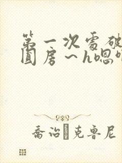 第一次处破女h圆房～h嗯啊小说