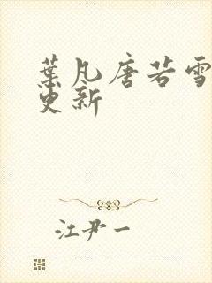 叶凡唐若雪今天更新