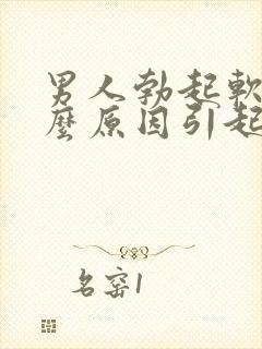 男人勃起软是什么原因引起的