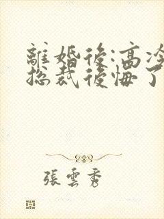 离婚后:高冷女总裁后悔了