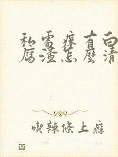 私处痒有白色豆腐渣怎么清理