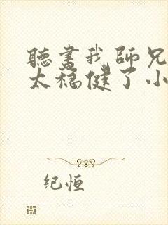 听书我师兄实在太稳健了小说