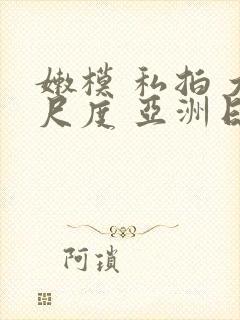 嫩模 私拍 大尺度 亚洲日本视频