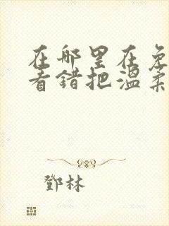 在哪里在免费观看错把温柔当情深短剧