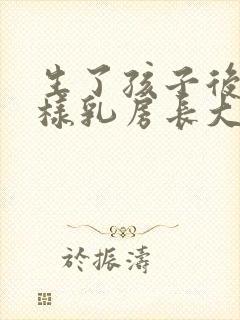 生了孩子后怎么样乳房长大