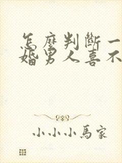 怎么判断一个已婚男人喜不喜欢你