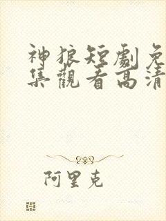 神狼短剧免费全集观看高清