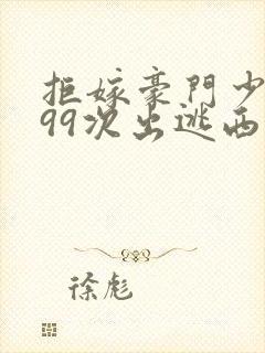 拒嫁豪门少夫人99次出逃西门龙霆小说