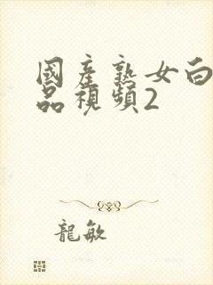 国产熟女白浆精品视频2