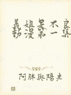 义姐是不良妈妈动漫第一集