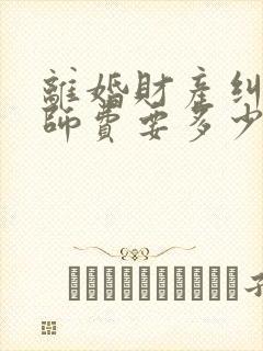 离婚财产纠纷律师费要多少钱