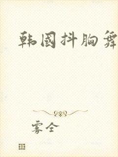 韩国抖胸舞主播