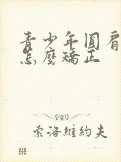 青少年圆肩驼背怎么矫正