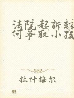 法院起诉离婚如何争取小孩抚养权封面