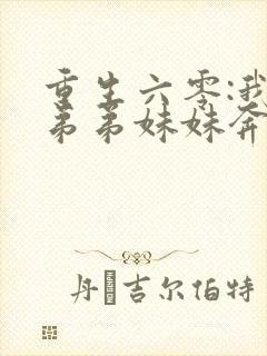 重生六零:我带弟弟妹妹奔小康全文观看封面