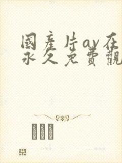 国产片av在线永久免费观看